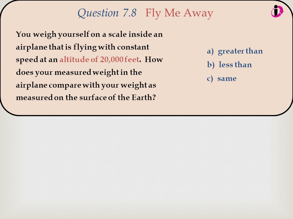  You weigh yourself on a scale inside an airplane that is flying with constant speed at an altitude of 20,000 feet.