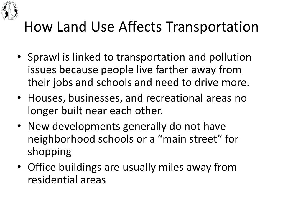 How Land Use Affects Transportation Sprawl is linked to transportation and pollution issues because people live farther away from their jobs and schools and need to drive more.