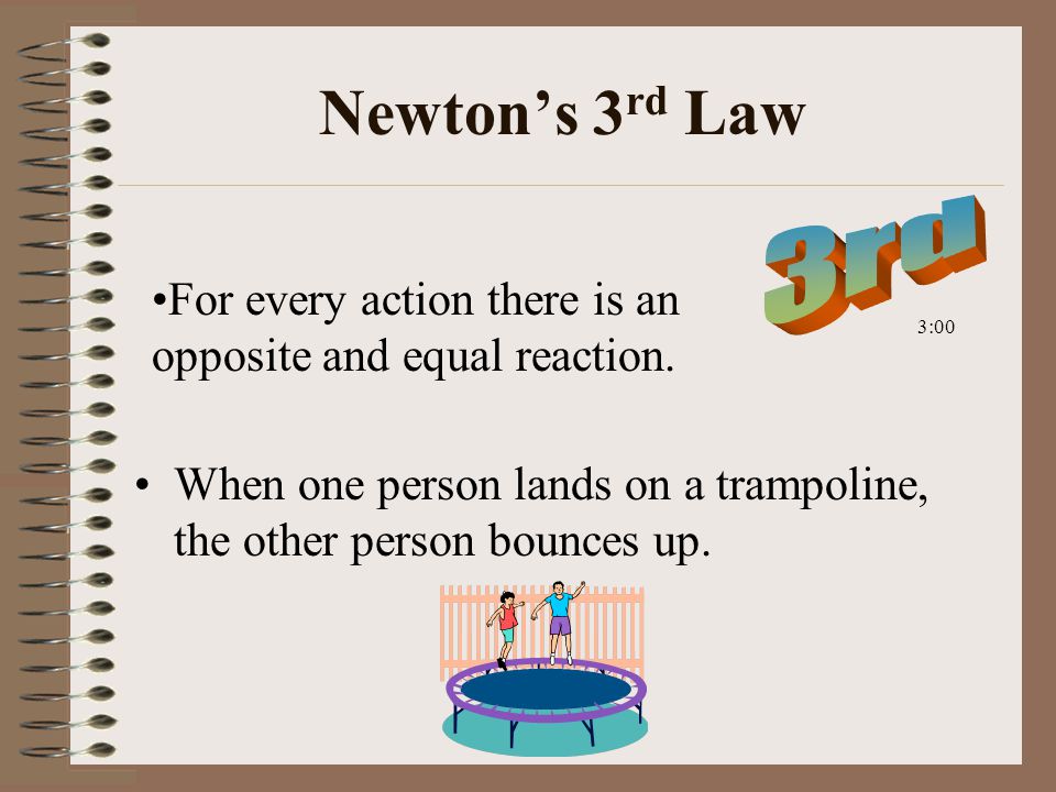 Newton’s 3 rd Law When one person lands on a trampoline, the other person bounces up.
