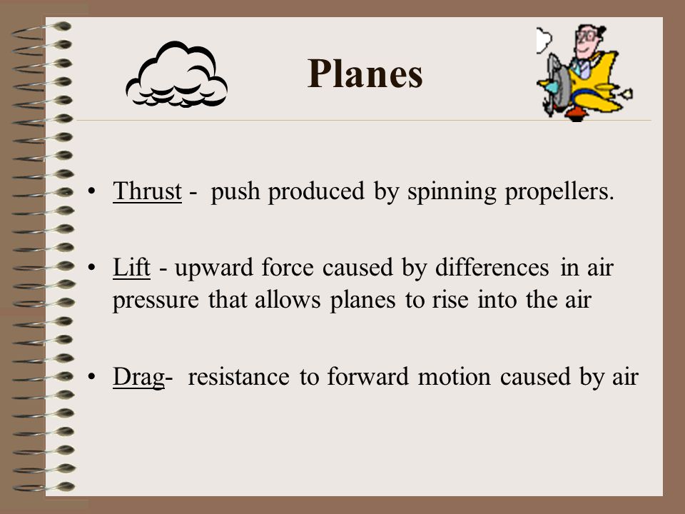 Planes Thrust - push produced by spinning propellers.