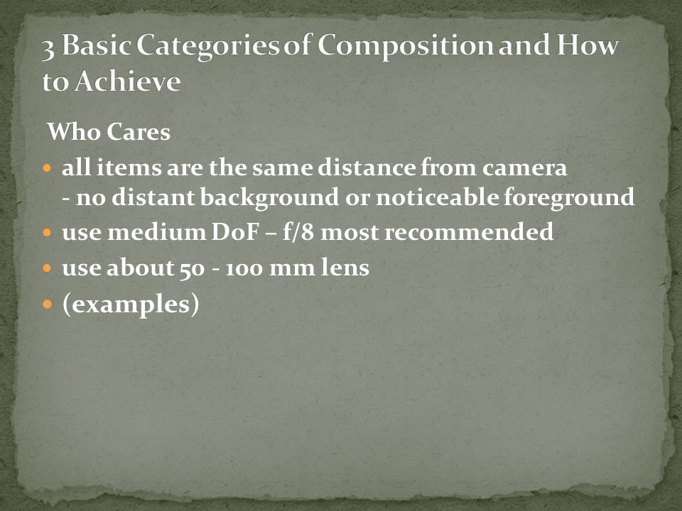 Who Cares all items are the same distance from camera - no distant background or noticeable foreground use medium DoF – f/8 most recommended use about mm lens (examples)