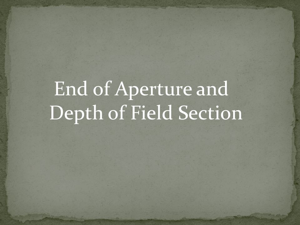 End of Aperture and Depth of Field Section