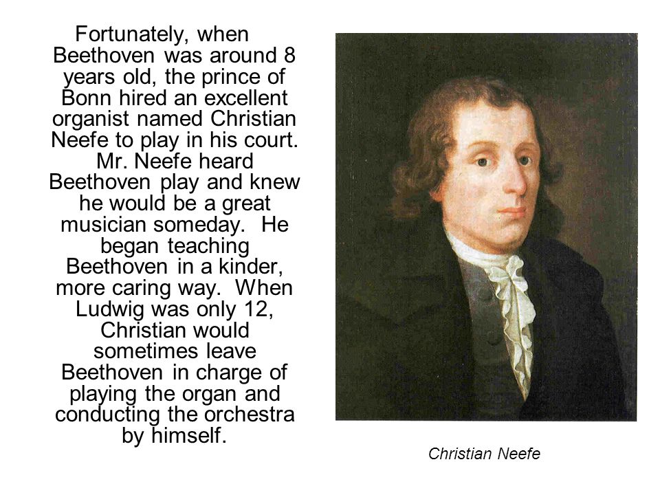 Fortunately, when Beethoven was around 8 years old, the prince of Bonn hired an excellent organist named Christian Neefe to play in his court.