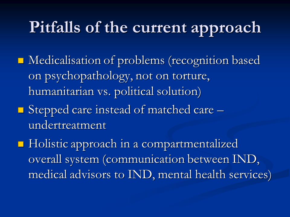 Pitfalls of the current approach Medicalisation of problems (recognition based on psychopathology, not on torture, humanitarian vs.