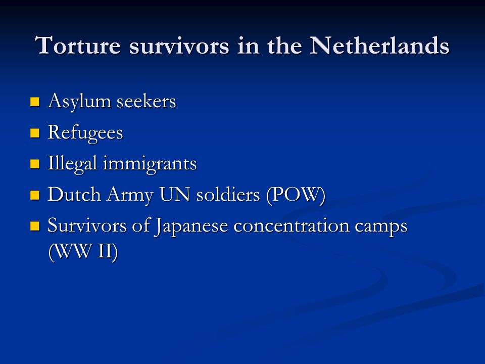 Torture survivors in the Netherlands Asylum seekers Asylum seekers Refugees Refugees Illegal immigrants Illegal immigrants Dutch Army UN soldiers (POW) Dutch Army UN soldiers (POW) Survivors of Japanese concentration camps (WW II) Survivors of Japanese concentration camps (WW II)