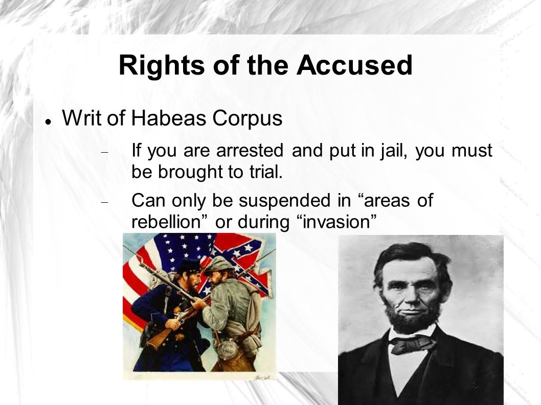 Rights of the Accused Writ of Habeas Corpus  If you are arrested and put in jail, you must be brought to trial.