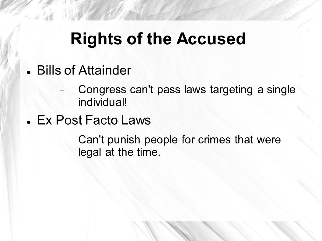 Rights of the Accused Bills of Attainder  Congress can t pass laws targeting a single individual.