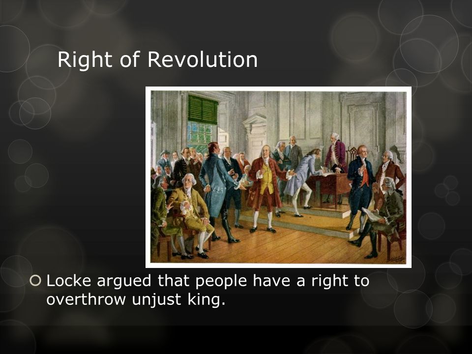 Right of Revolution LLocke argued that people have a right to overthrow unjust king.