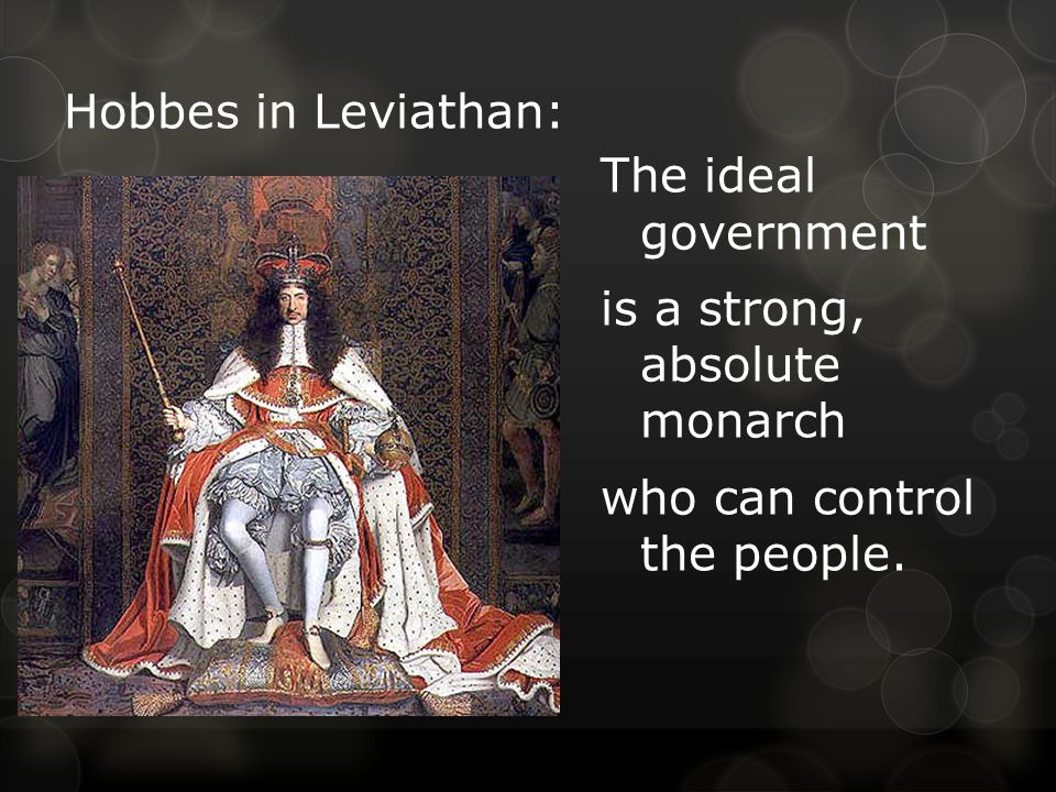 Hobbes in Leviathan: The ideal government is a strong, absolute monarch who can control the people.