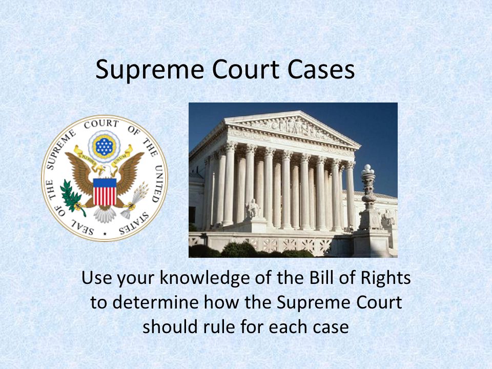 Supreme Court Cases Use your knowledge of the Bill of Rights to determine how the Supreme Court should rule for each case