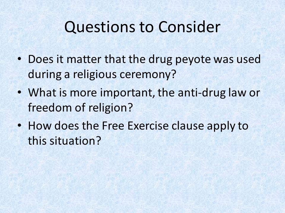 Questions to Consider Does it matter that the drug peyote was used during a religious ceremony.