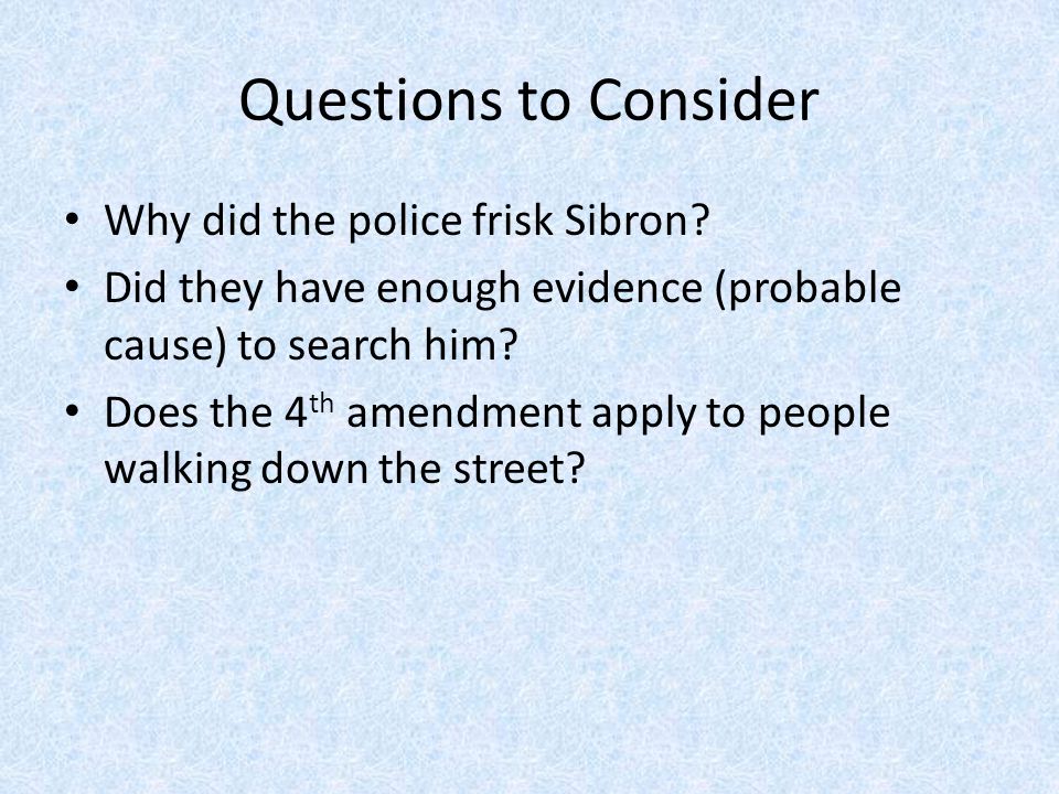 Questions to Consider Why did the police frisk Sibron.