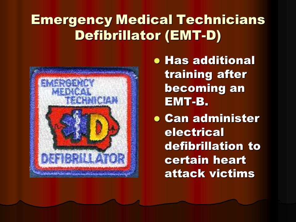 Emergency Medical Technicians Defibrillator (EMT-D) Has additional training after becoming an EMT-B.