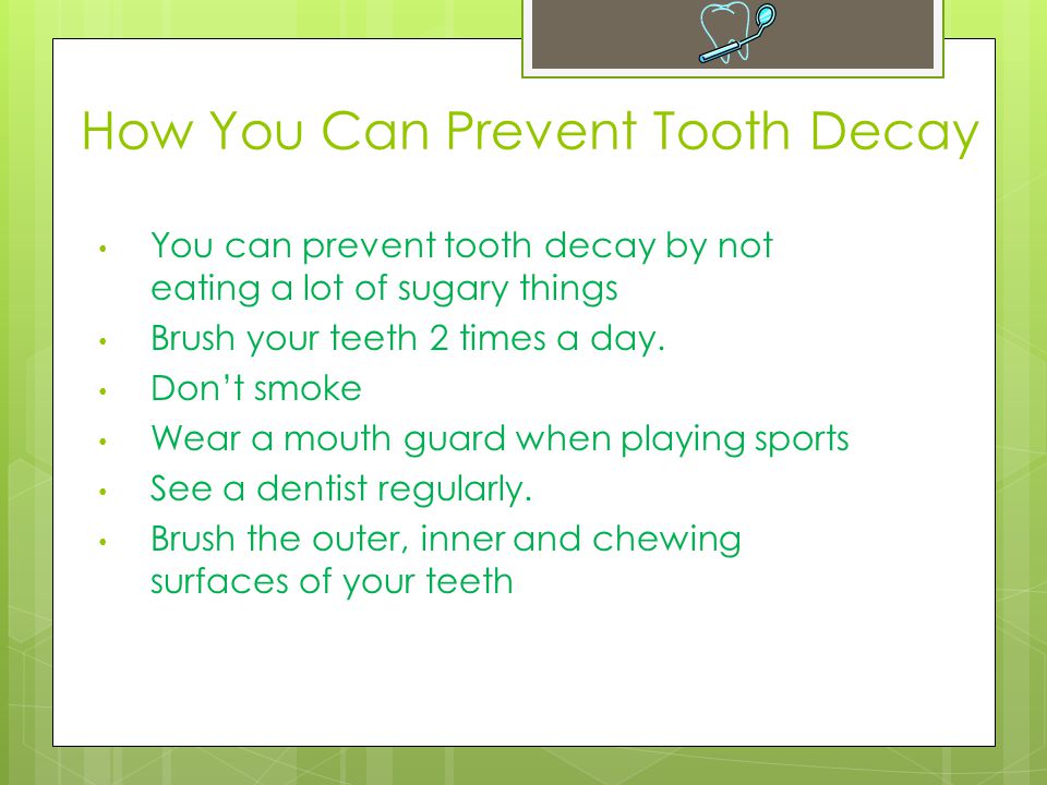 How You Can Prevent Tooth Decay You can prevent tooth decay by not eating a lot of sugary things Brush your teeth 2 times a day.