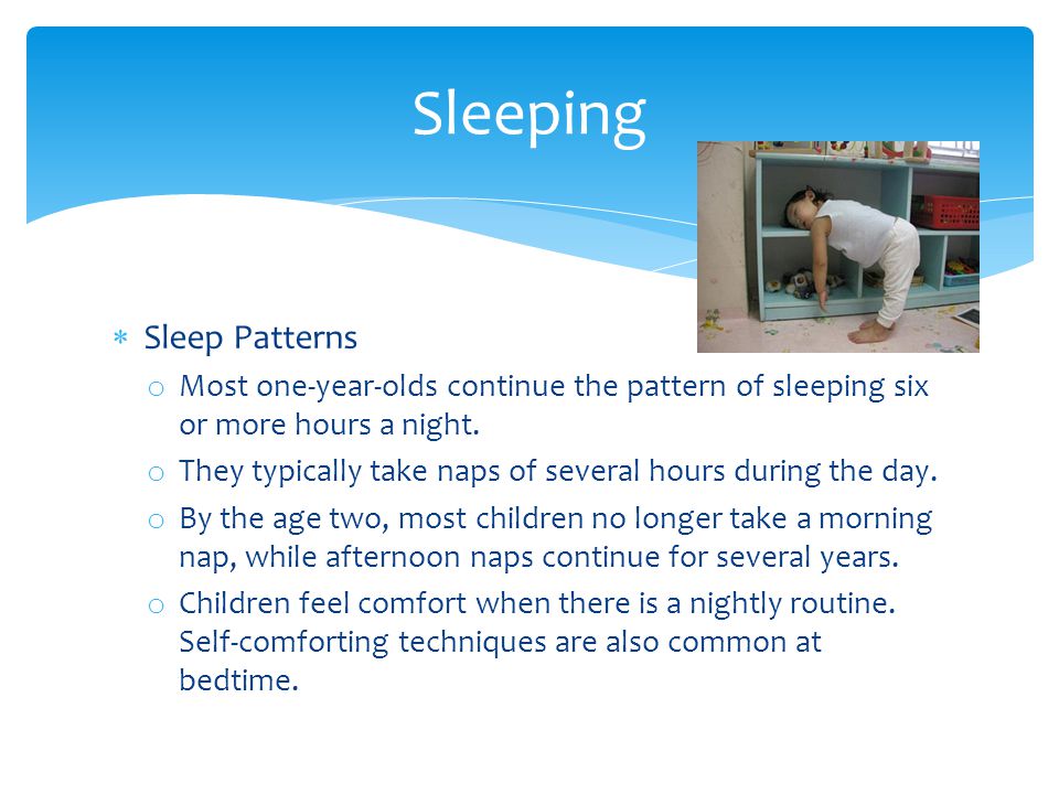  Sleep Patterns o Most one-year-olds continue the pattern of sleeping six or more hours a night.