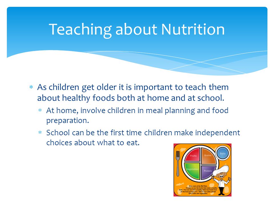 As children get older it is important to teach them about healthy foods both at home and at school.
