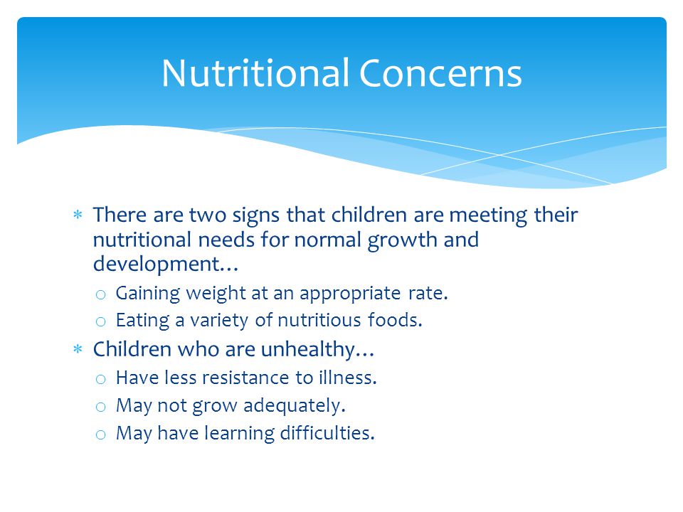  There are two signs that children are meeting their nutritional needs for normal growth and development… o Gaining weight at an appropriate rate.