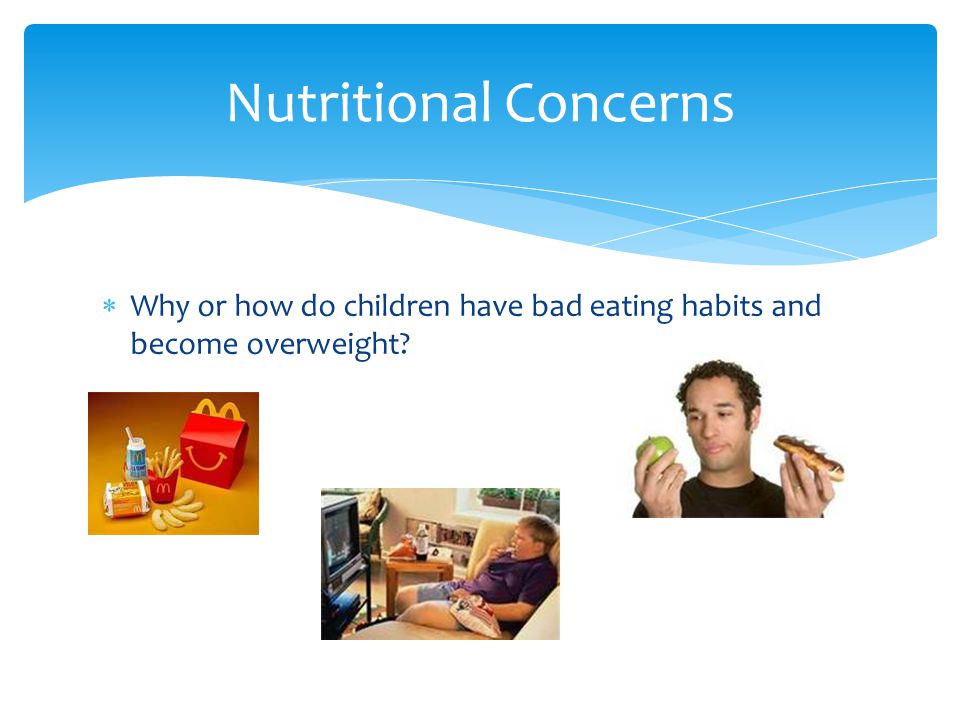  Why or how do children have bad eating habits and become overweight Nutritional Concerns