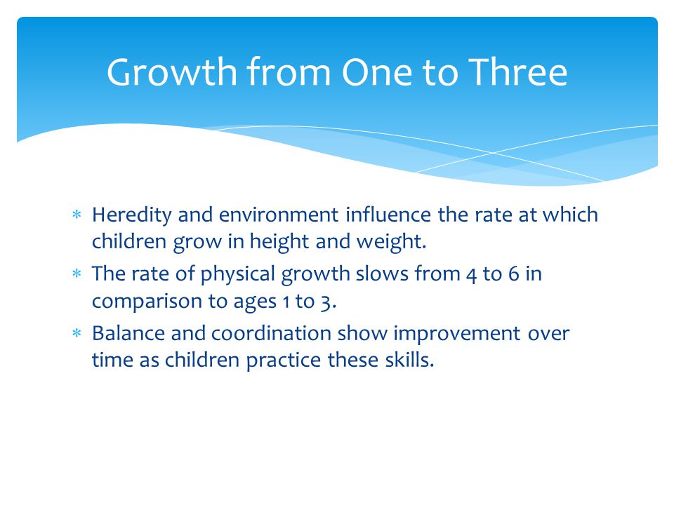  Heredity and environment influence the rate at which children grow in height and weight.