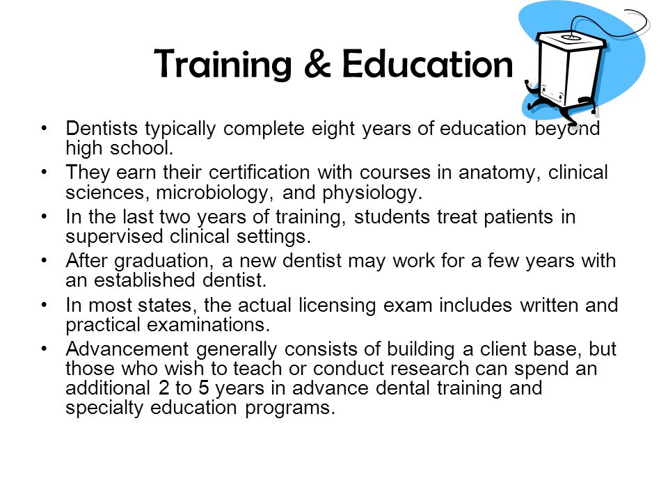 Training & Education Dentists typically complete eight years of education beyond high school.