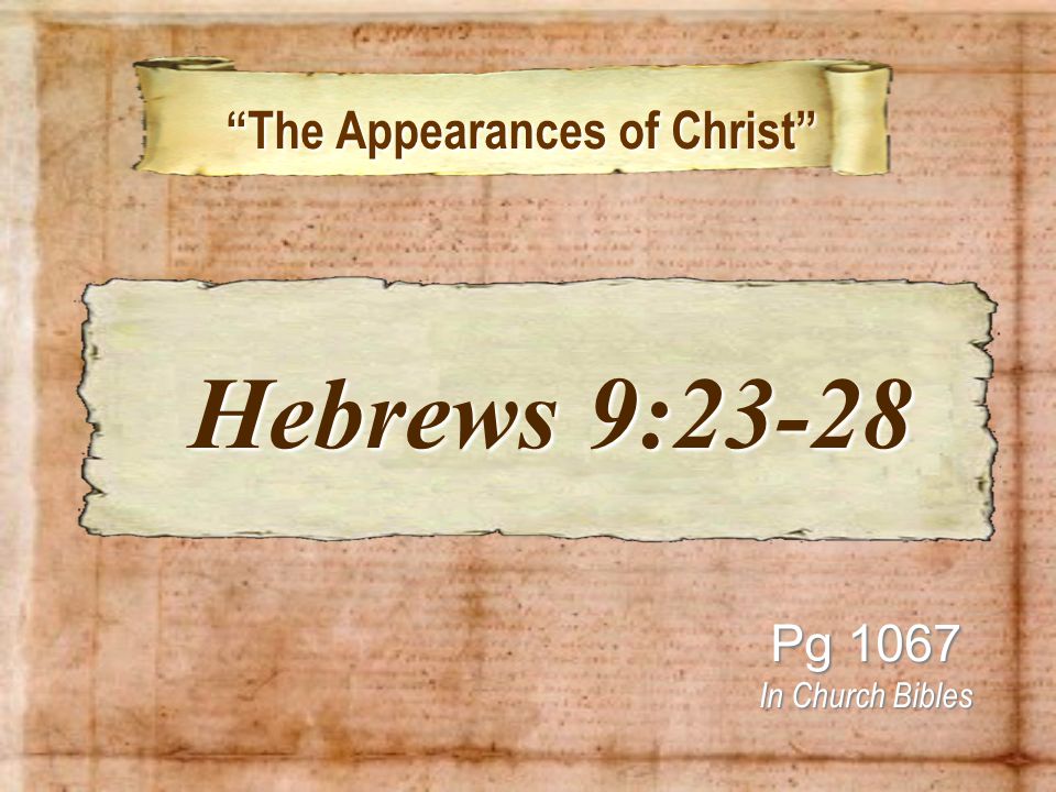 The Appearances of Christ The Appearances of Christ Pg 1067 In Church Bibles Hebrews 9:23-28 Hebrews 9:23-28