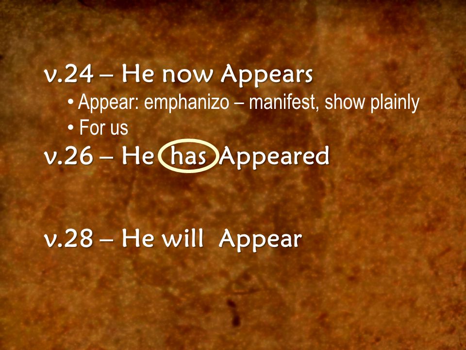 v.24 – He now Appears Appear: emphanizo – manifest, show plainly For us v.26 – He has Appeared v.28 – He will Appear