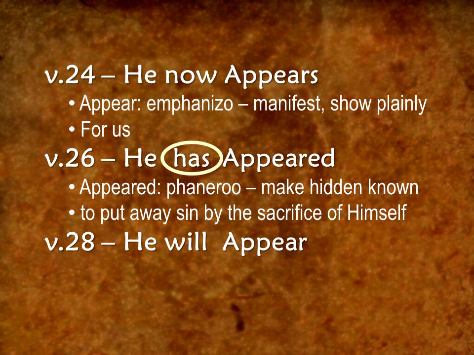 v.24 – He now Appears Appear: emphanizo – manifest, show plainly For us v.26 – He has Appeared Appeared: phaneroo – make hidden known to put away sin by the sacrifice of Himself v.28 – He will Appear