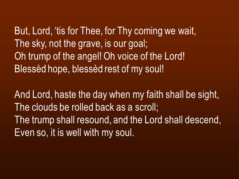 But, Lord, ‘tis for Thee, for Thy coming we wait, The sky, not the grave, is our goal; Oh trump of the angel.