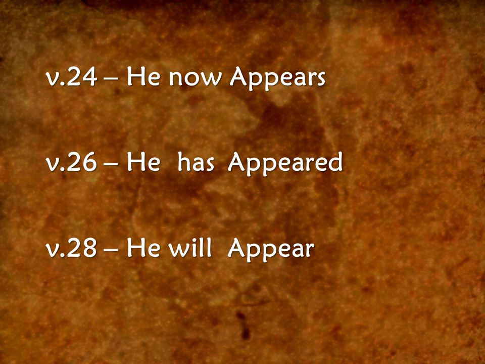 v.24 – He now Appears v.26 – He has Appeared v.28 – He will Appear