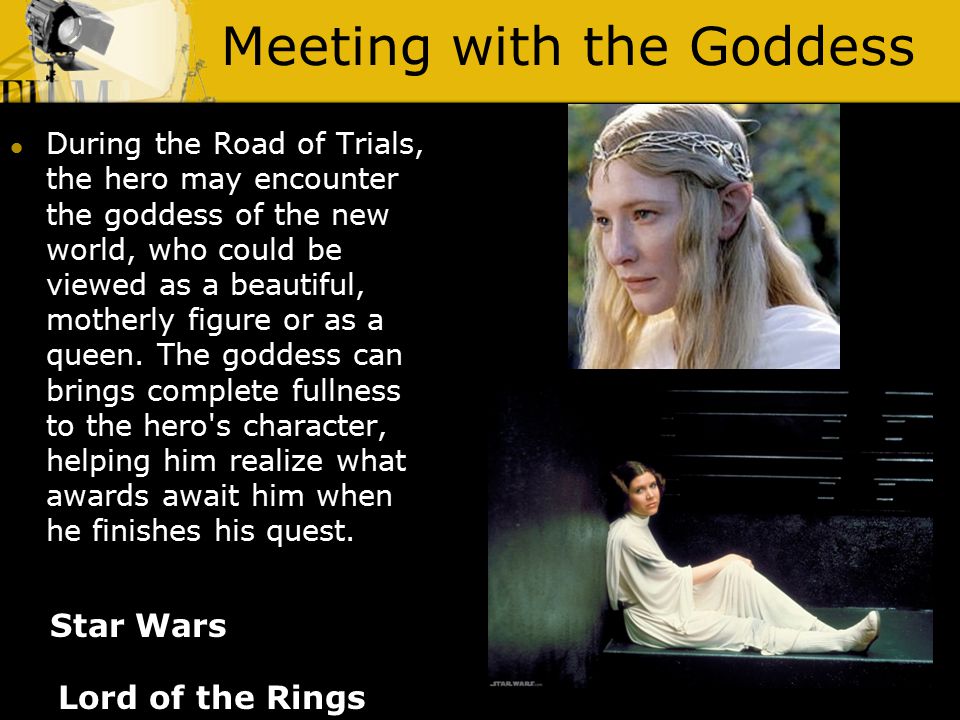 Meeting with the Goddess Lord of the Rings During the Road of Trials, the hero may encounter the goddess of the new world, who could be viewed as a beautiful, motherly figure or as a queen.