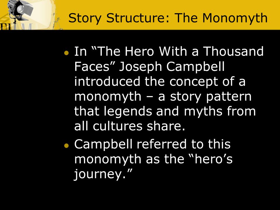 Story Structure: The Monomyth In The Hero With a Thousand Faces Joseph Campbell introduced the concept of a monomyth – a story pattern that legends and myths from all cultures share.