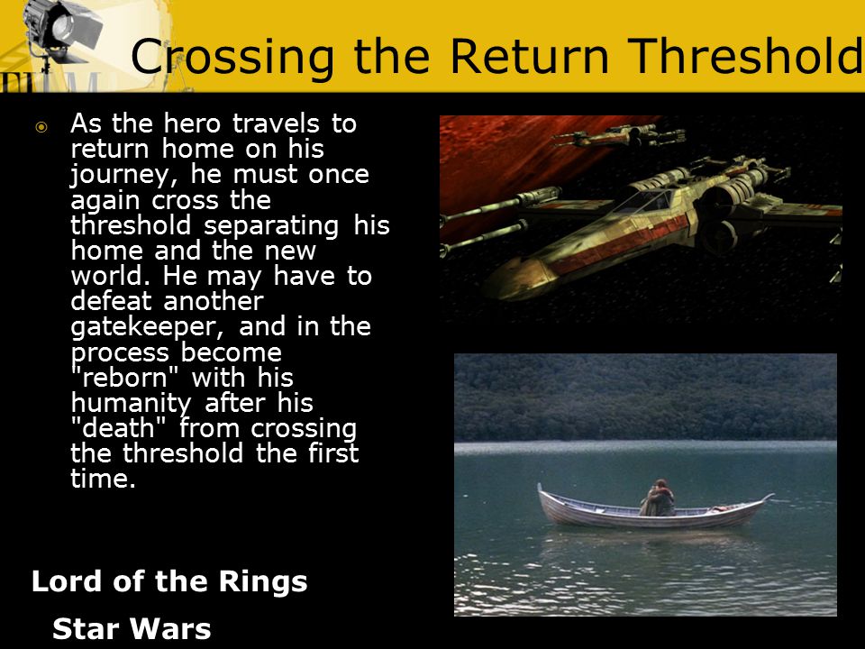 Crossing the Return Threshold Lord of the Rings  As the hero travels to return home on his journey, he must once again cross the threshold separating his home and the new world.