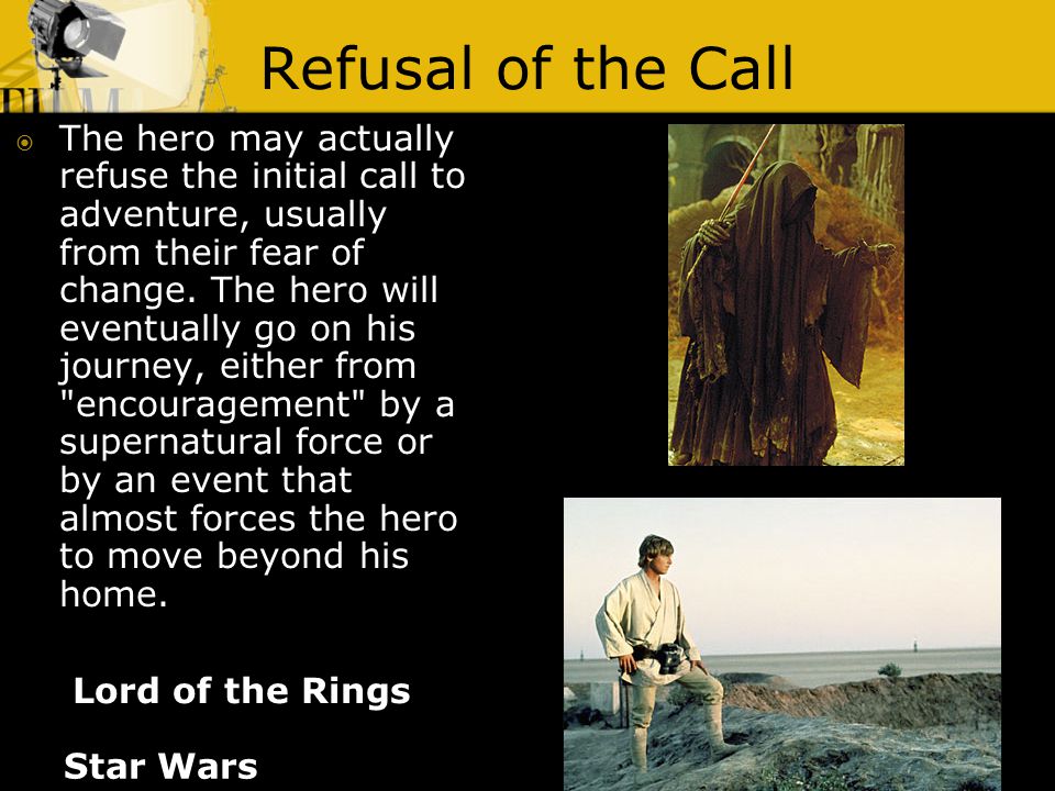 Refusal of the Call Lord of the Rings  The hero may actually refuse the initial call to adventure, usually from their fear of change.