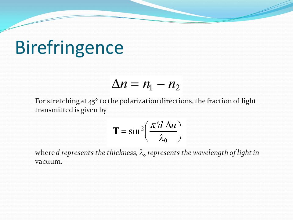 Birefringence For stretching at 45° to the polarization directions, the fraction of light transmitted is given by where d represents the thickness, λ 0 represents the wavelength of light in vacuum.