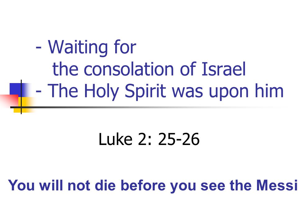 - Waiting for the consolation of Israel - The Holy Spirit was upon him Luke 2: You will not die before you see the Messiah