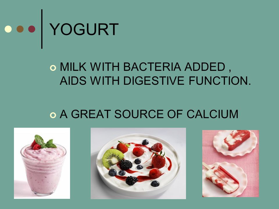 YOGURT MILK WITH BACTERIA ADDED, AIDS WITH DIGESTIVE FUNCTION. A GREAT SOURCE OF CALCIUM
