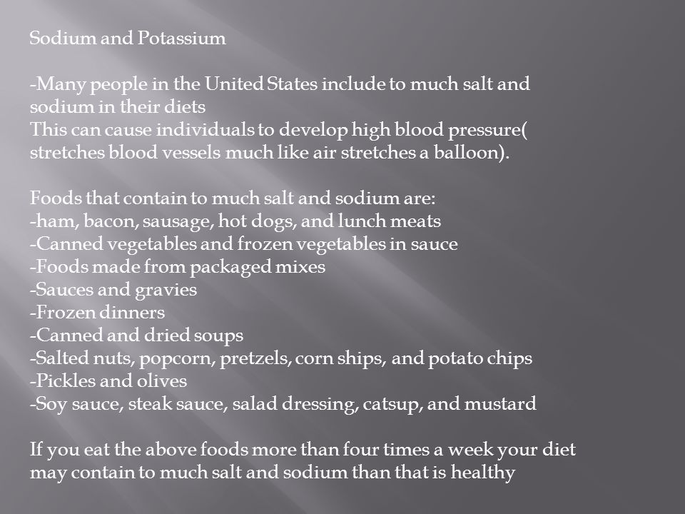 Sodium and Potassium -Many people in the United States include to much salt and sodium in their diets This can cause individuals to develop high blood pressure( stretches blood vessels much like air stretches a balloon).