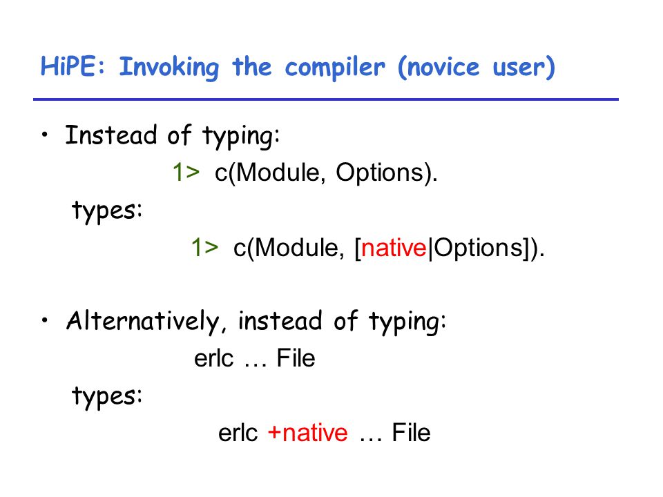 HiPE: Invoking the compiler (novice user) Instead of typing: 1> c(Module, Options).