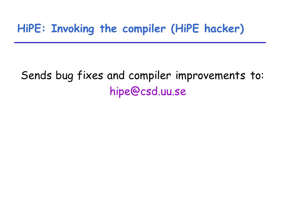 HiPE: Invoking the compiler (HiPE hacker) Sends bug fixes and compiler improvements to: