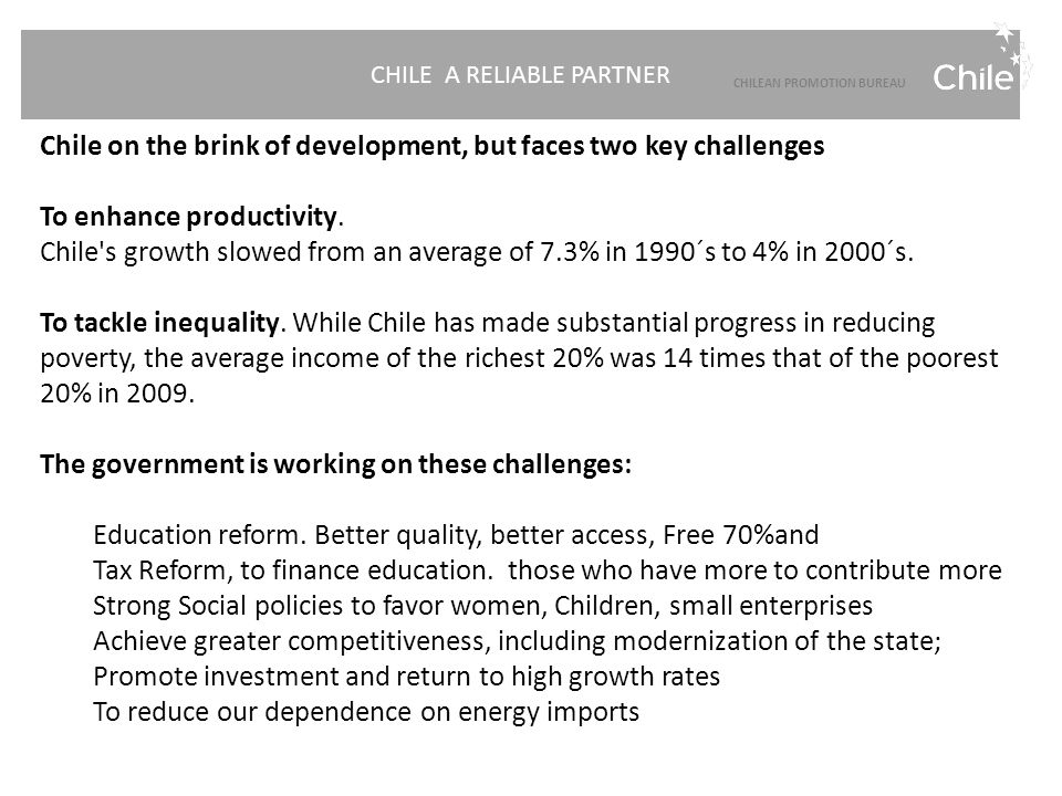 CHILE A RELIABLE PARTNER CHILEAN PROMOTION BUREAU Chile on the brink of development, but faces two key challenges To enhance productivity.