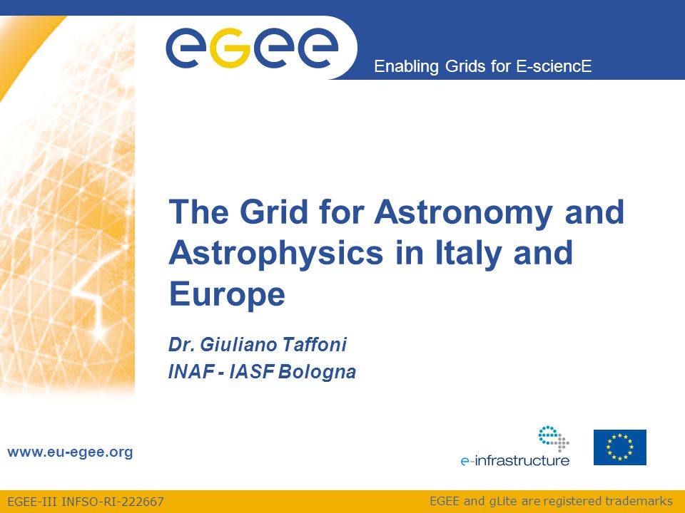 EGEE-III INFSO-RI Enabling Grids for E-sciencE   EGEE and gLite are registered trademarks The Grid for Astronomy and Astrophysics in Italy and Europe Dr.