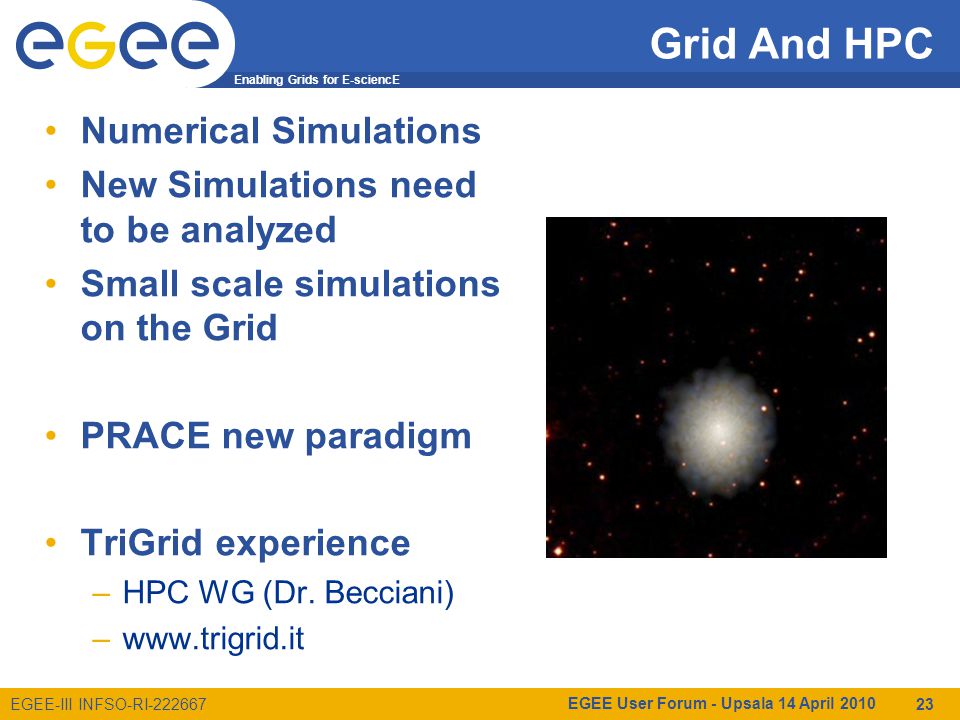 Enabling Grids for E-sciencE EGEE-III INFSO-RI Grid And HPC Numerical Simulations New Simulations need to be analyzed Small scale simulations on the Grid PRACE new paradigm TriGrid experience –HPC WG (Dr.