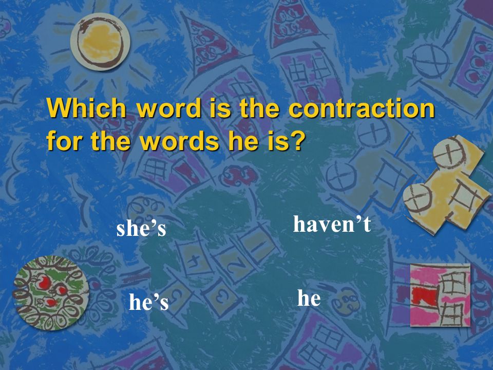 Which word is the contraction for the words he is he’s she’s he haven’t