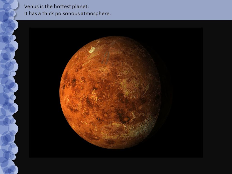 Venus is the hottest planet. It has a thick poisonous atmosphere.