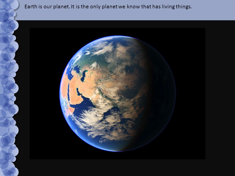 Earth is our planet. It is the only planet we know that has living things.