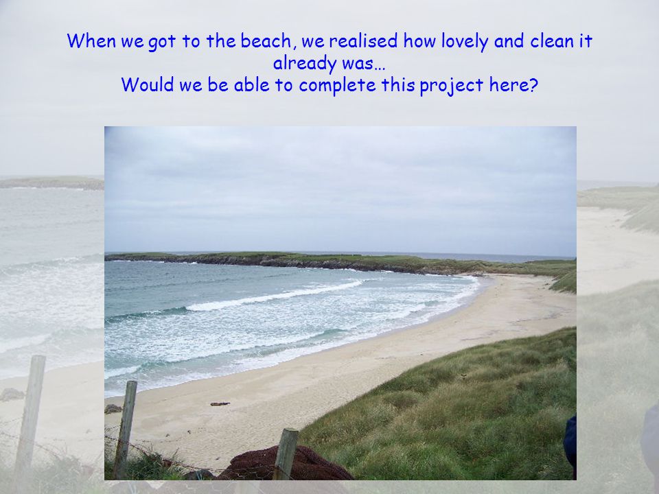 When we got to the beach, we realised how lovely and clean it already was… Would we be able to complete this project here