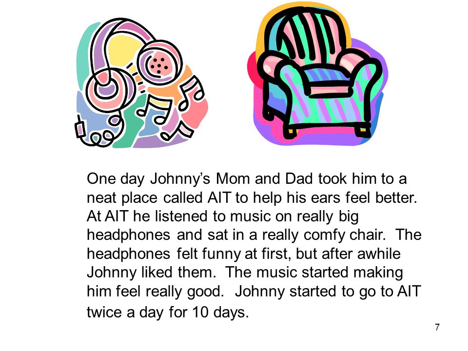 7 One day Johnny’s Mom and Dad took him to a neat place called AIT to help his ears feel better.