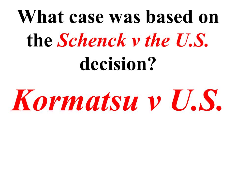 What case was based on the Schenck v the U.S. decision Kormatsu v U.S.