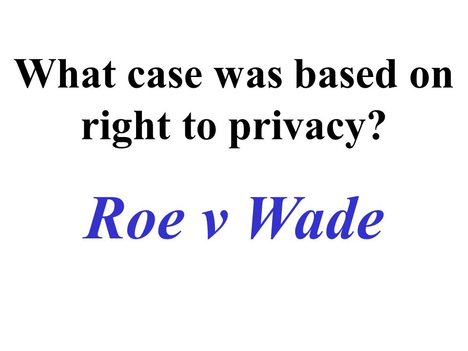 What case was based on right to privacy Roe v Wade