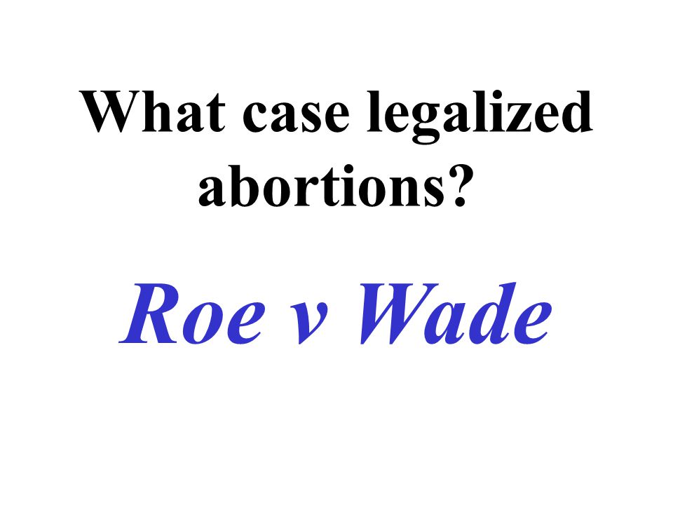 What case legalized abortions Roe v Wade
